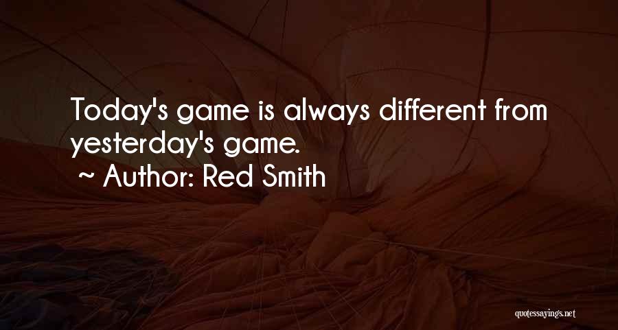 Red Smith Quotes: Today's Game Is Always Different From Yesterday's Game.