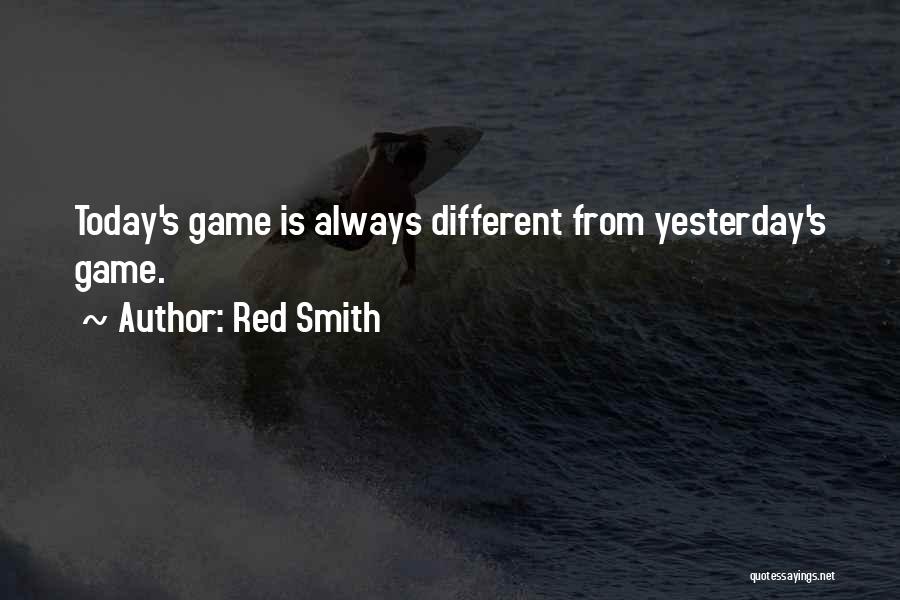 Red Smith Quotes: Today's Game Is Always Different From Yesterday's Game.