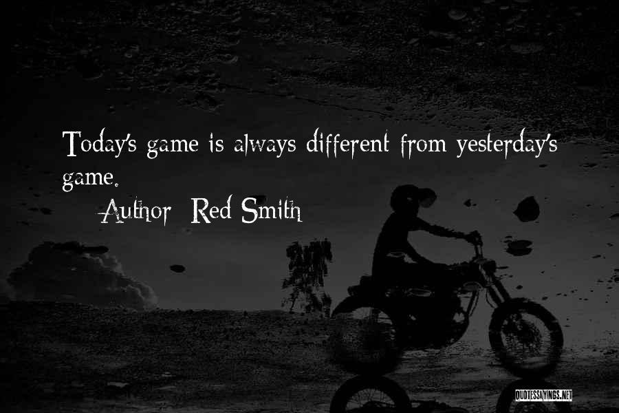 Red Smith Quotes: Today's Game Is Always Different From Yesterday's Game.