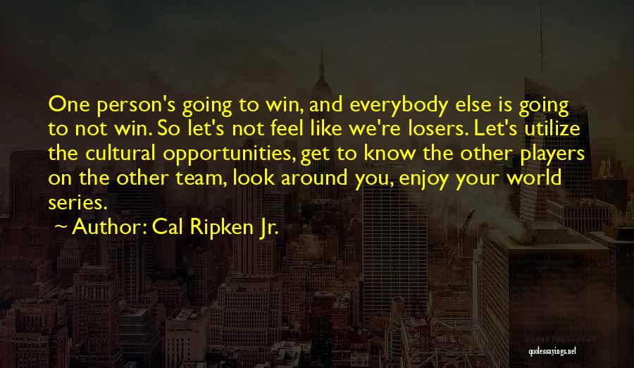 Cal Ripken Jr. Quotes: One Person's Going To Win, And Everybody Else Is Going To Not Win. So Let's Not Feel Like We're Losers.