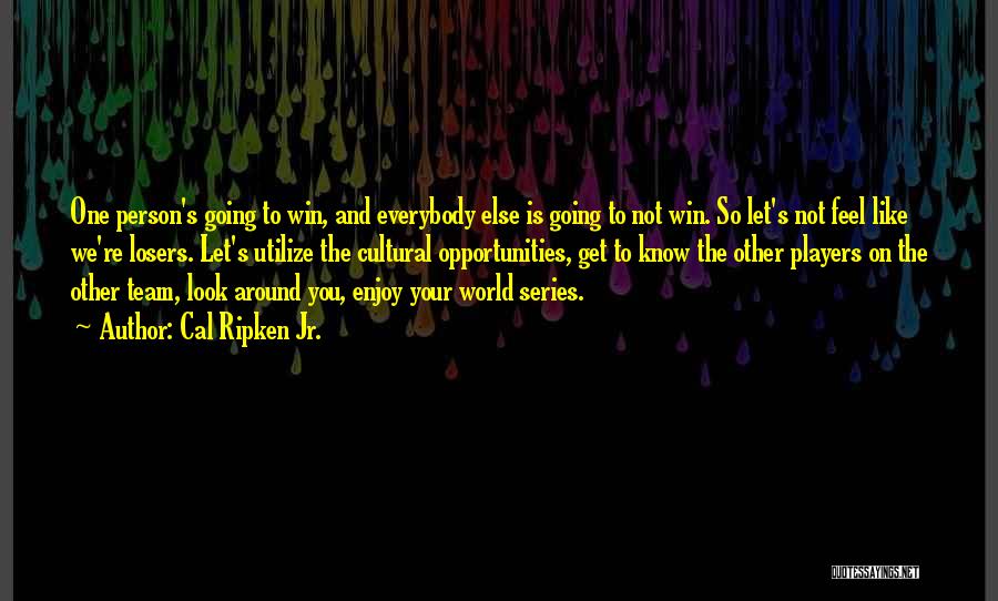 Cal Ripken Jr. Quotes: One Person's Going To Win, And Everybody Else Is Going To Not Win. So Let's Not Feel Like We're Losers.