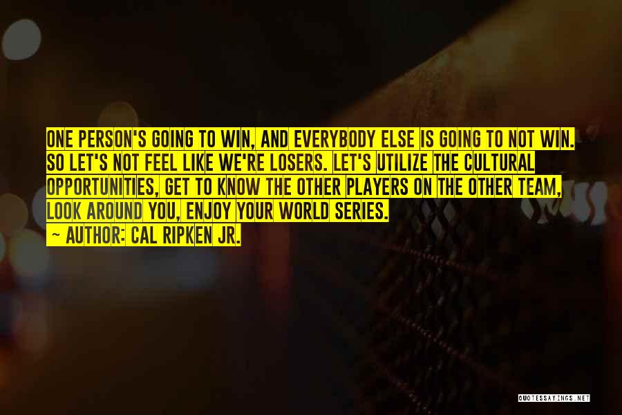 Cal Ripken Jr. Quotes: One Person's Going To Win, And Everybody Else Is Going To Not Win. So Let's Not Feel Like We're Losers.