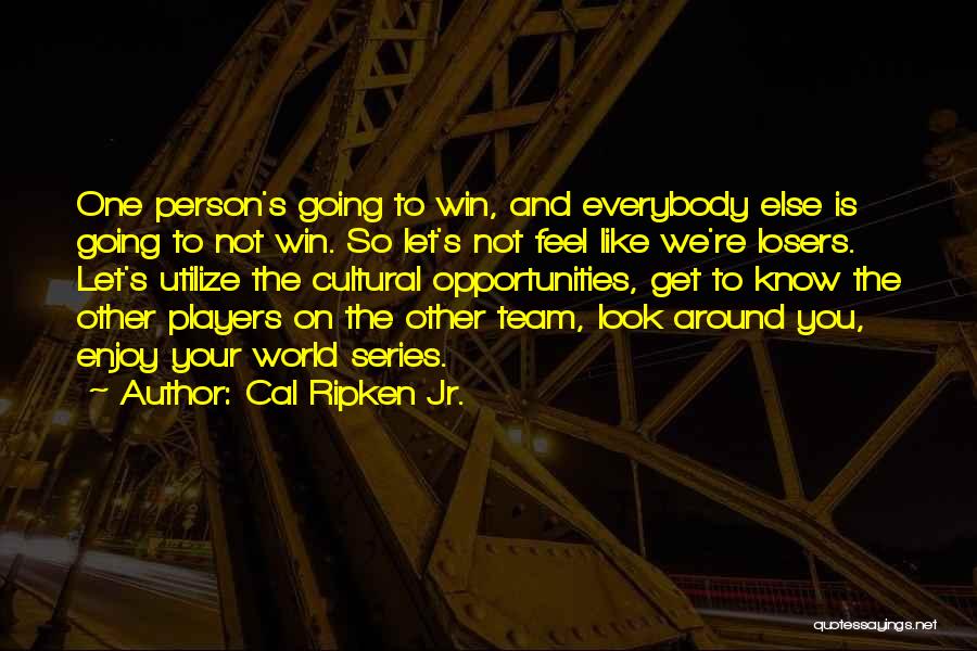 Cal Ripken Jr. Quotes: One Person's Going To Win, And Everybody Else Is Going To Not Win. So Let's Not Feel Like We're Losers.