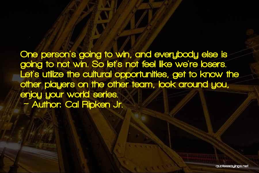 Cal Ripken Jr. Quotes: One Person's Going To Win, And Everybody Else Is Going To Not Win. So Let's Not Feel Like We're Losers.