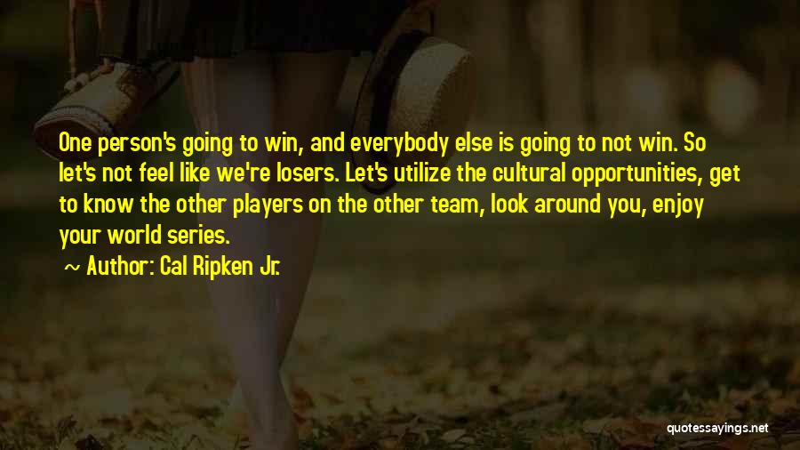 Cal Ripken Jr. Quotes: One Person's Going To Win, And Everybody Else Is Going To Not Win. So Let's Not Feel Like We're Losers.
