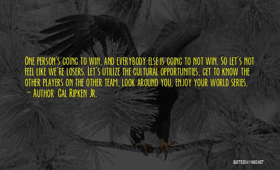 Cal Ripken Jr. Quotes: One Person's Going To Win, And Everybody Else Is Going To Not Win. So Let's Not Feel Like We're Losers.