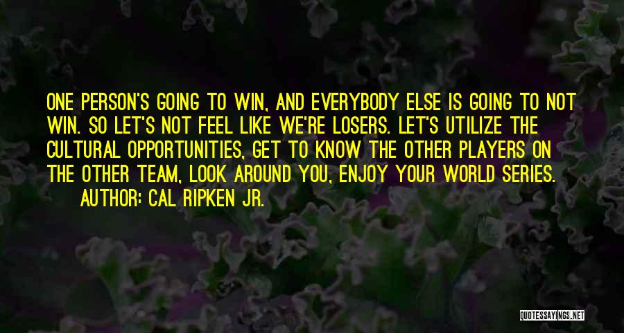 Cal Ripken Jr. Quotes: One Person's Going To Win, And Everybody Else Is Going To Not Win. So Let's Not Feel Like We're Losers.