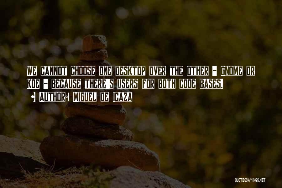 Miguel De Icaza Quotes: We Cannot Choose One Desktop Over The Other - Gnome Or Kde - Because There's Users For Both Code Bases.