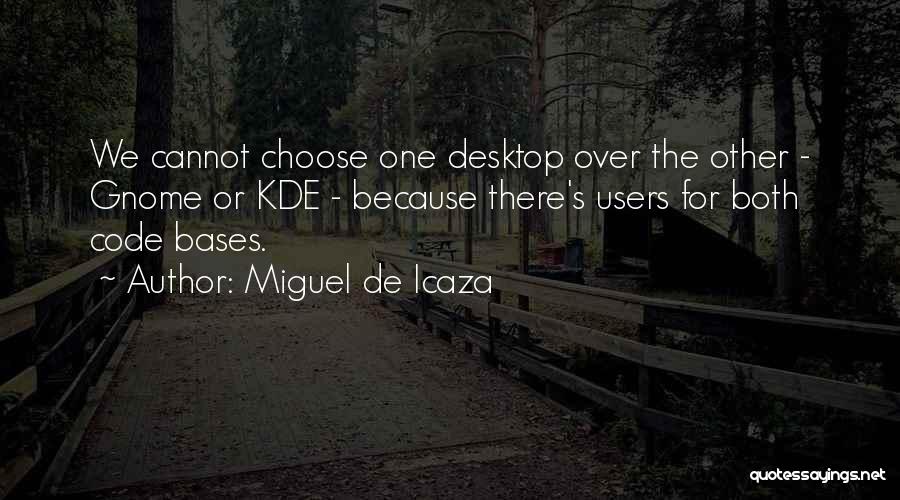 Miguel De Icaza Quotes: We Cannot Choose One Desktop Over The Other - Gnome Or Kde - Because There's Users For Both Code Bases.