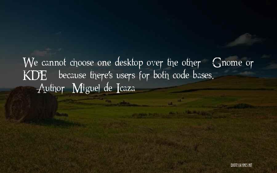 Miguel De Icaza Quotes: We Cannot Choose One Desktop Over The Other - Gnome Or Kde - Because There's Users For Both Code Bases.