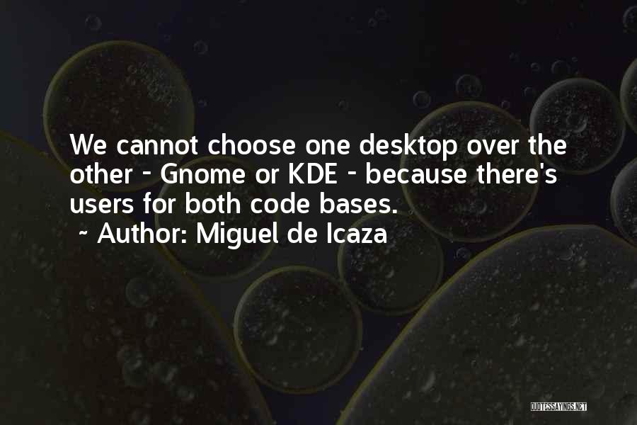 Miguel De Icaza Quotes: We Cannot Choose One Desktop Over The Other - Gnome Or Kde - Because There's Users For Both Code Bases.