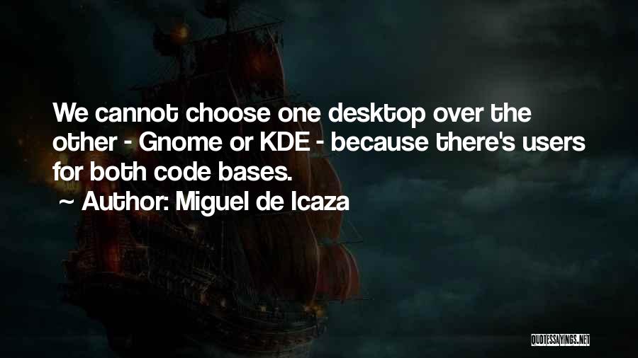 Miguel De Icaza Quotes: We Cannot Choose One Desktop Over The Other - Gnome Or Kde - Because There's Users For Both Code Bases.