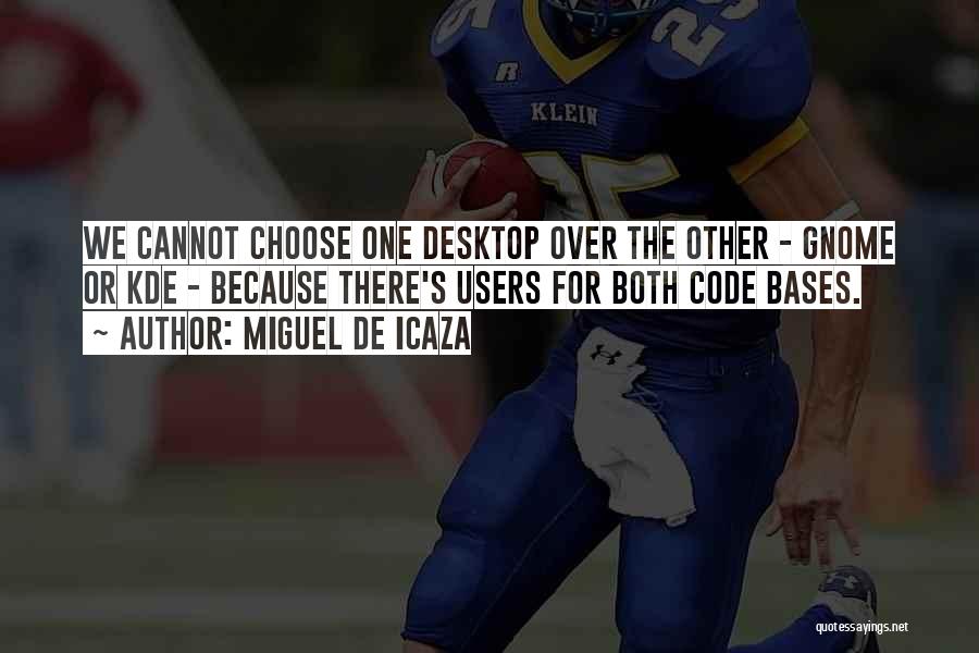 Miguel De Icaza Quotes: We Cannot Choose One Desktop Over The Other - Gnome Or Kde - Because There's Users For Both Code Bases.