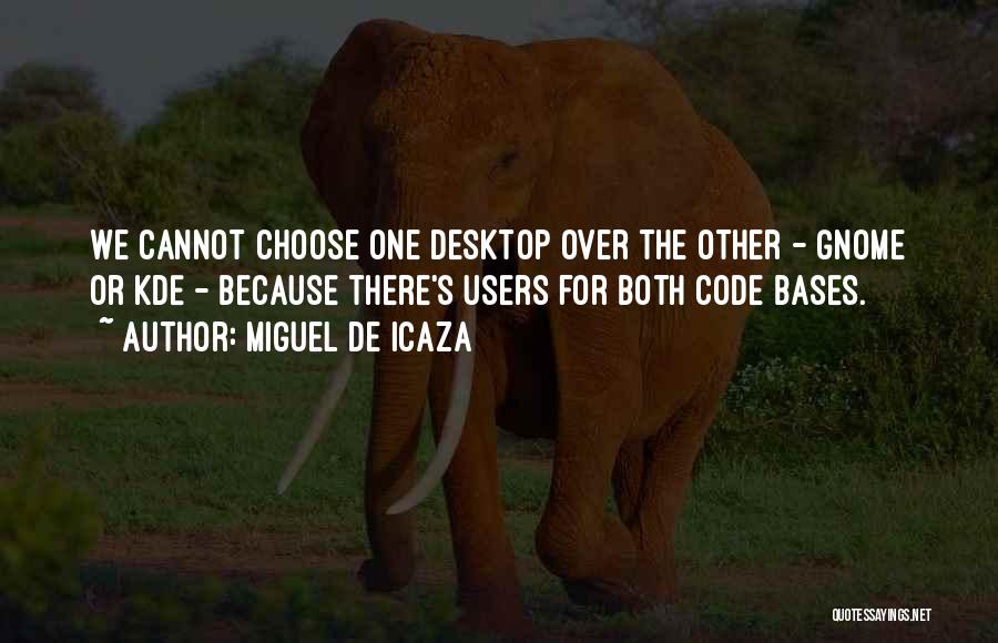 Miguel De Icaza Quotes: We Cannot Choose One Desktop Over The Other - Gnome Or Kde - Because There's Users For Both Code Bases.