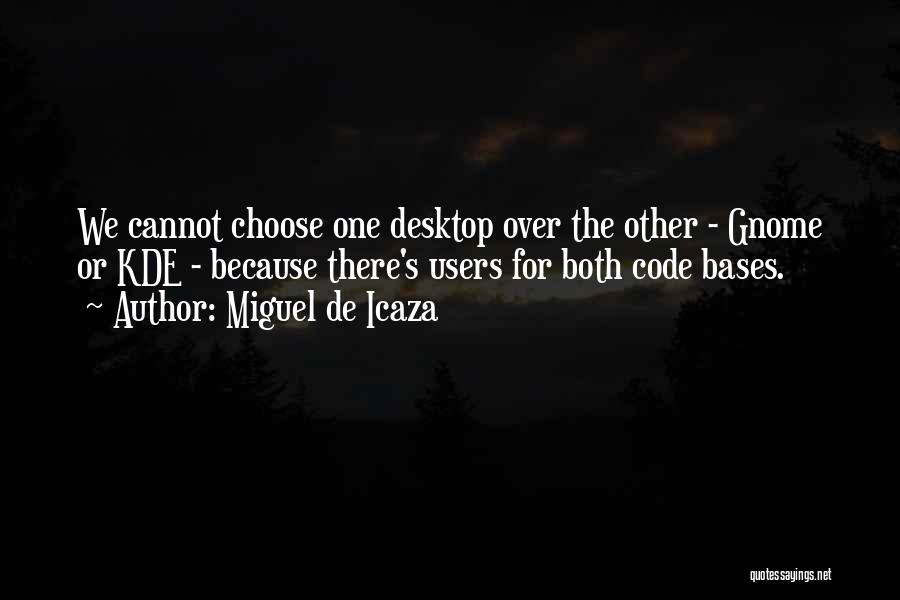 Miguel De Icaza Quotes: We Cannot Choose One Desktop Over The Other - Gnome Or Kde - Because There's Users For Both Code Bases.