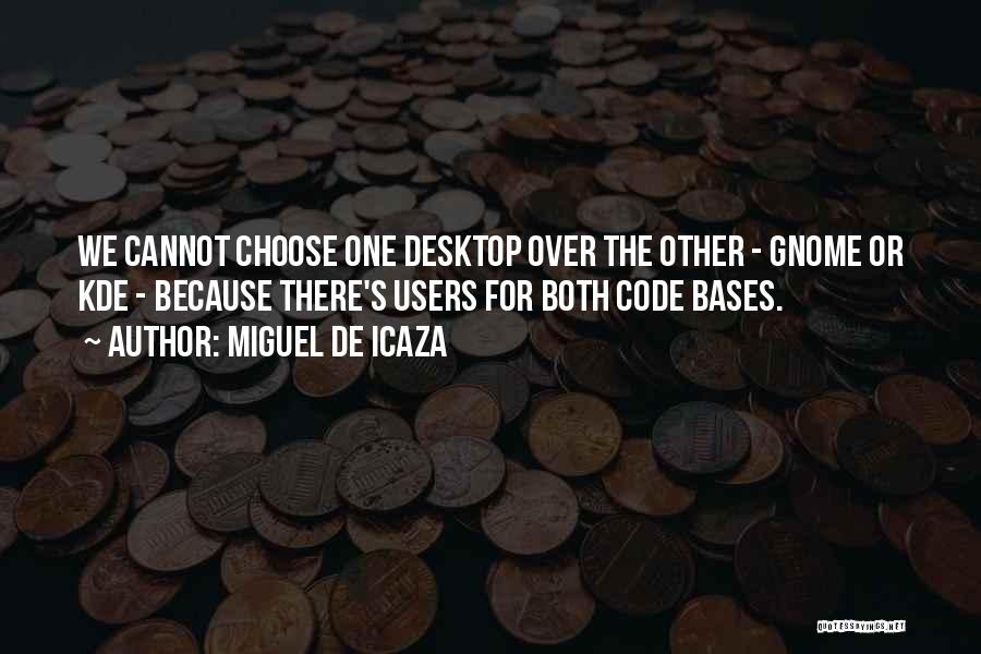 Miguel De Icaza Quotes: We Cannot Choose One Desktop Over The Other - Gnome Or Kde - Because There's Users For Both Code Bases.