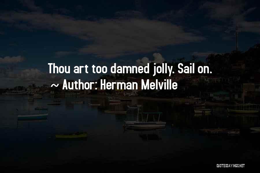 Herman Melville Quotes: Thou Art Too Damned Jolly. Sail On.