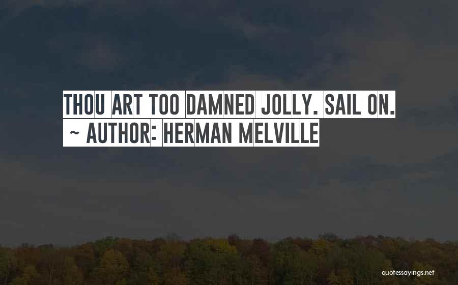 Herman Melville Quotes: Thou Art Too Damned Jolly. Sail On.