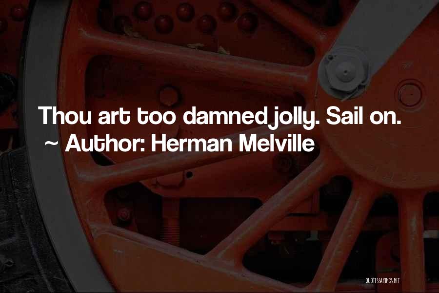 Herman Melville Quotes: Thou Art Too Damned Jolly. Sail On.