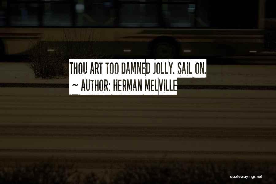 Herman Melville Quotes: Thou Art Too Damned Jolly. Sail On.