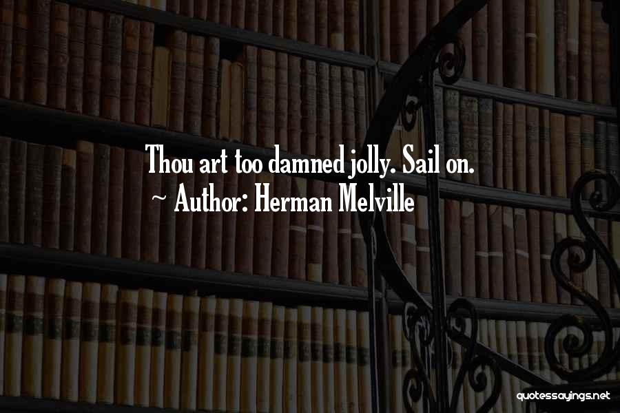 Herman Melville Quotes: Thou Art Too Damned Jolly. Sail On.