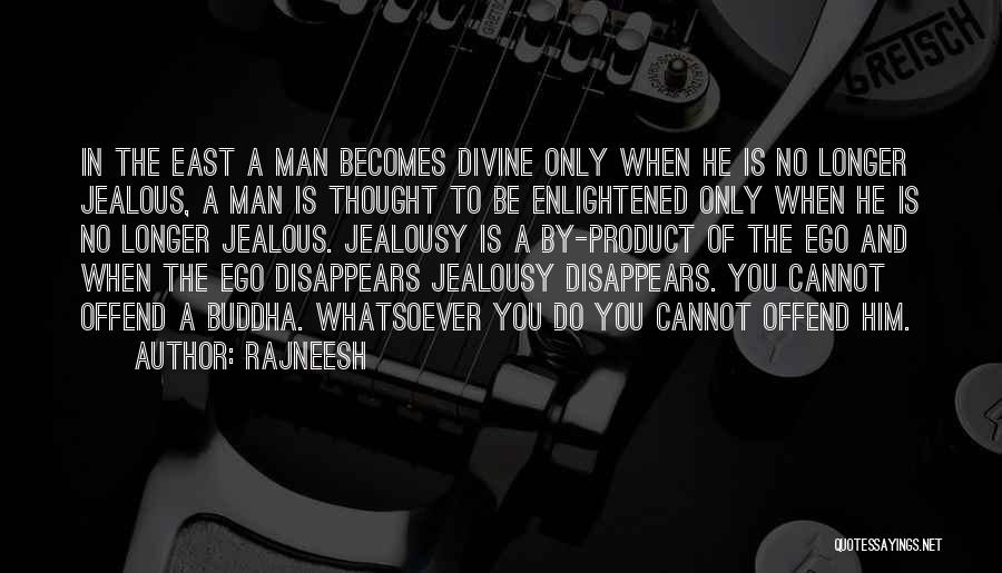 Rajneesh Quotes: In The East A Man Becomes Divine Only When He Is No Longer Jealous, A Man Is Thought To Be