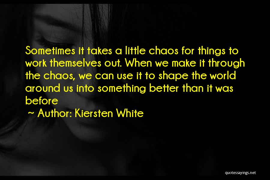 Kiersten White Quotes: Sometimes It Takes A Little Chaos For Things To Work Themselves Out. When We Make It Through The Chaos, We