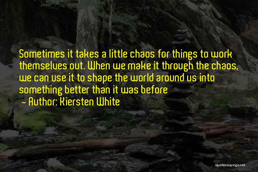 Kiersten White Quotes: Sometimes It Takes A Little Chaos For Things To Work Themselves Out. When We Make It Through The Chaos, We