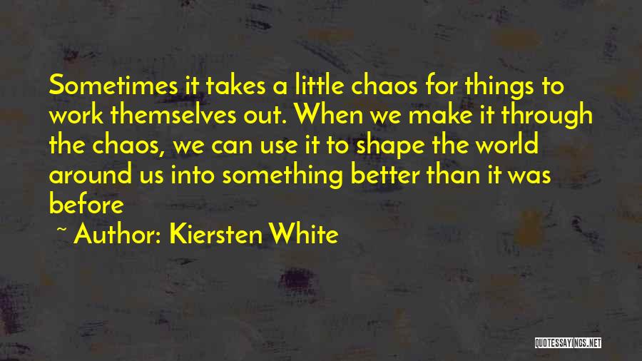 Kiersten White Quotes: Sometimes It Takes A Little Chaos For Things To Work Themselves Out. When We Make It Through The Chaos, We