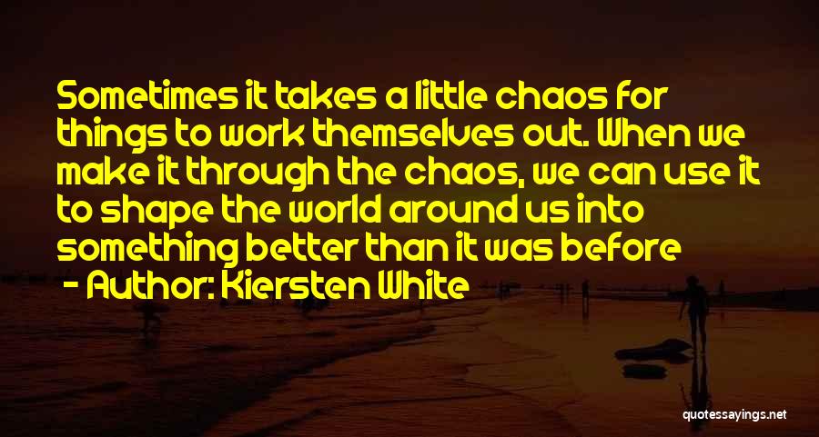 Kiersten White Quotes: Sometimes It Takes A Little Chaos For Things To Work Themselves Out. When We Make It Through The Chaos, We