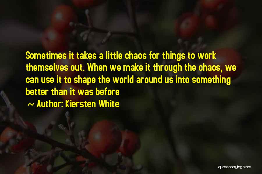 Kiersten White Quotes: Sometimes It Takes A Little Chaos For Things To Work Themselves Out. When We Make It Through The Chaos, We