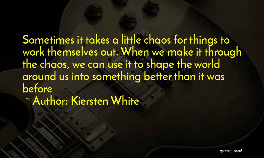 Kiersten White Quotes: Sometimes It Takes A Little Chaos For Things To Work Themselves Out. When We Make It Through The Chaos, We