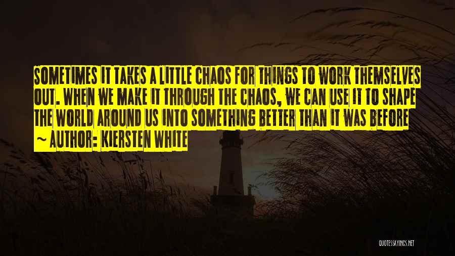 Kiersten White Quotes: Sometimes It Takes A Little Chaos For Things To Work Themselves Out. When We Make It Through The Chaos, We