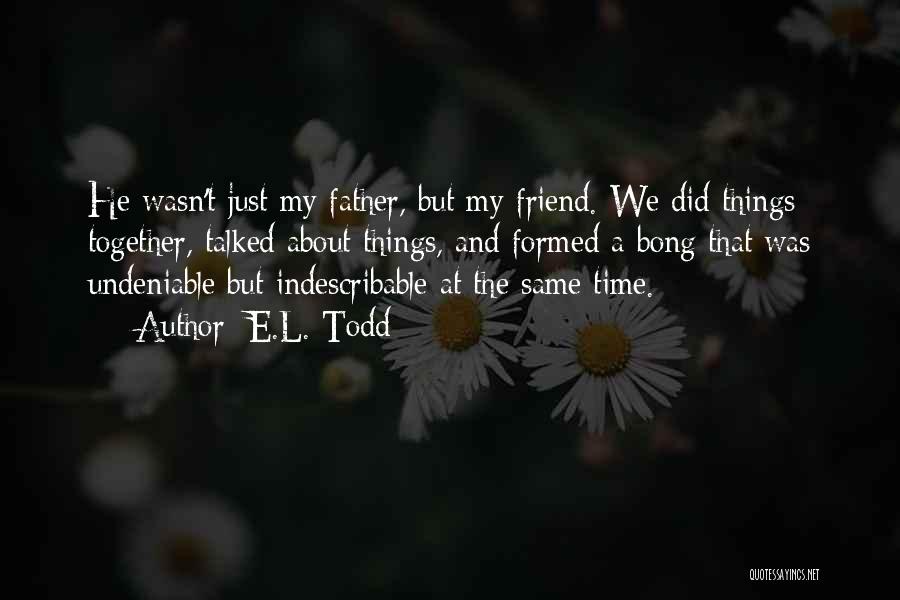 E.L. Todd Quotes: He Wasn't Just My Father, But My Friend. We Did Things Together, Talked About Things, And Formed A Bong That