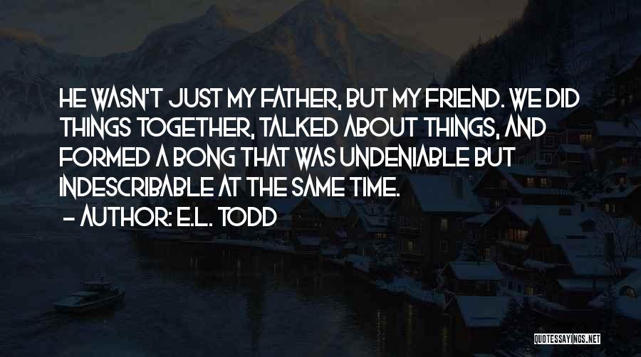 E.L. Todd Quotes: He Wasn't Just My Father, But My Friend. We Did Things Together, Talked About Things, And Formed A Bong That