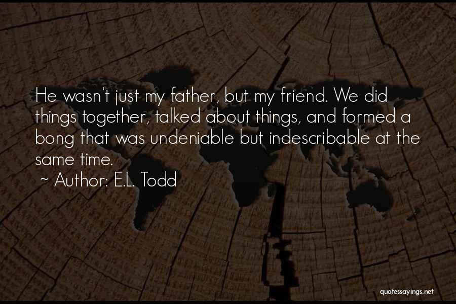 E.L. Todd Quotes: He Wasn't Just My Father, But My Friend. We Did Things Together, Talked About Things, And Formed A Bong That