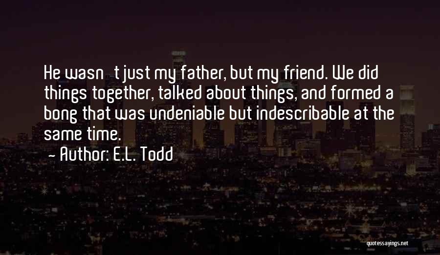 E.L. Todd Quotes: He Wasn't Just My Father, But My Friend. We Did Things Together, Talked About Things, And Formed A Bong That