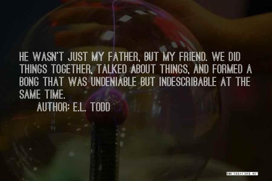E.L. Todd Quotes: He Wasn't Just My Father, But My Friend. We Did Things Together, Talked About Things, And Formed A Bong That