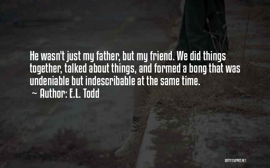 E.L. Todd Quotes: He Wasn't Just My Father, But My Friend. We Did Things Together, Talked About Things, And Formed A Bong That
