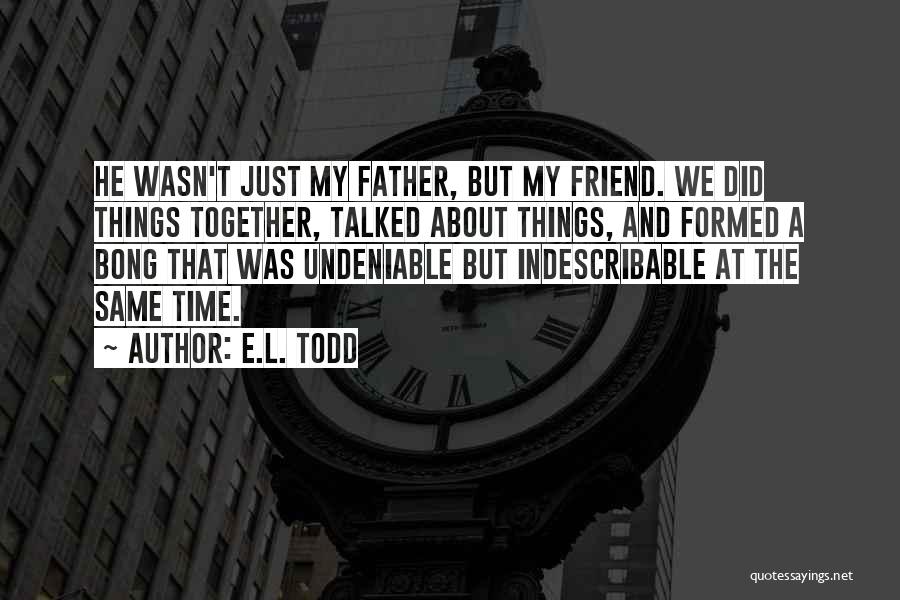 E.L. Todd Quotes: He Wasn't Just My Father, But My Friend. We Did Things Together, Talked About Things, And Formed A Bong That