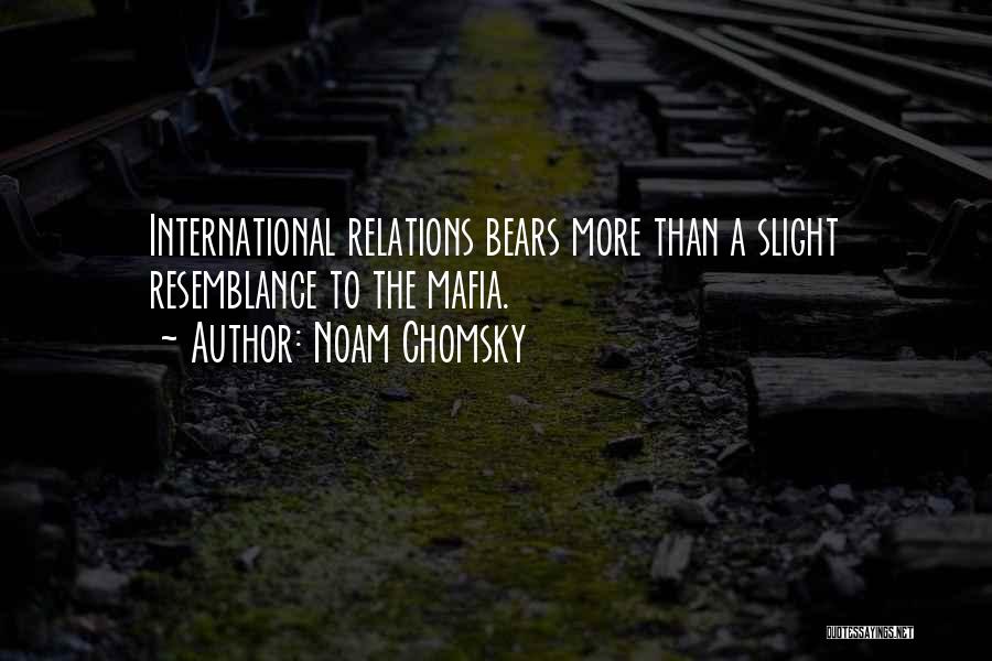 Noam Chomsky Quotes: International Relations Bears More Than A Slight Resemblance To The Mafia.