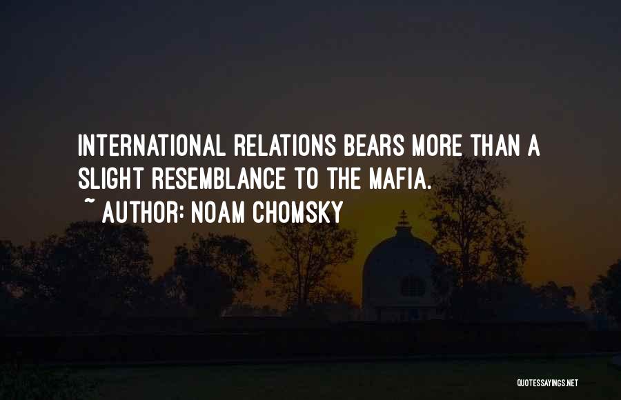 Noam Chomsky Quotes: International Relations Bears More Than A Slight Resemblance To The Mafia.