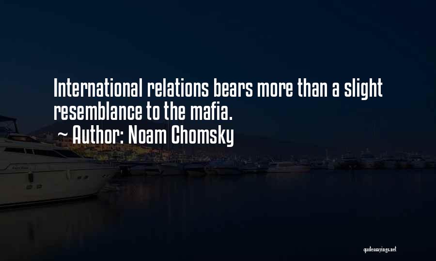 Noam Chomsky Quotes: International Relations Bears More Than A Slight Resemblance To The Mafia.