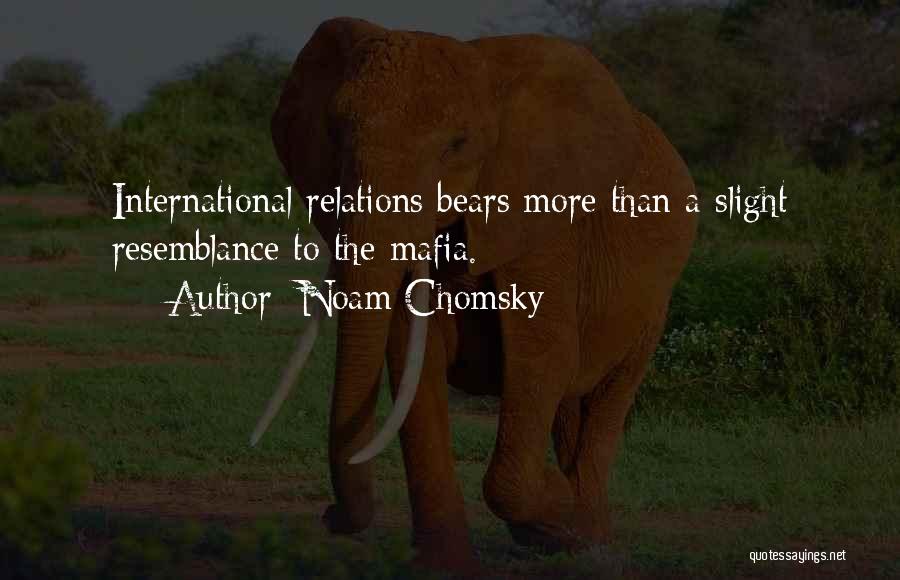 Noam Chomsky Quotes: International Relations Bears More Than A Slight Resemblance To The Mafia.