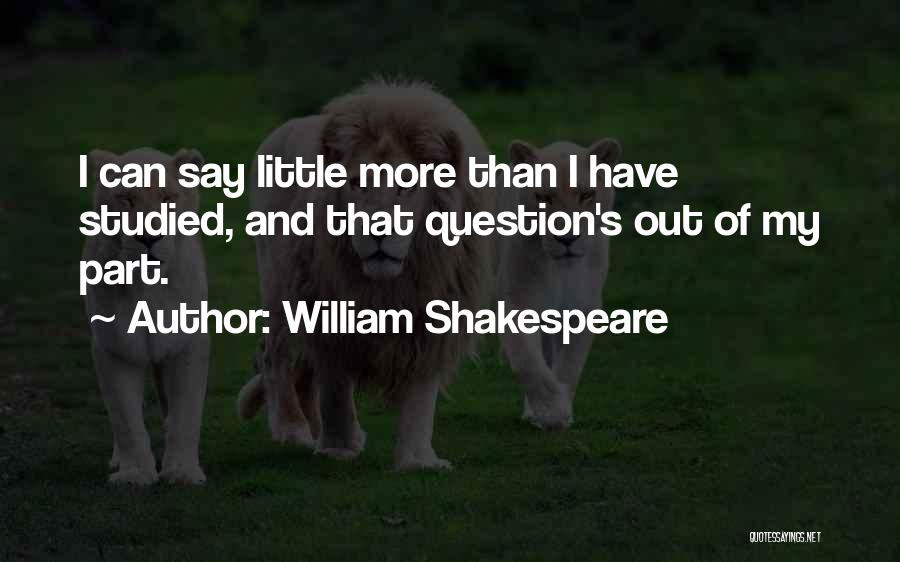 William Shakespeare Quotes: I Can Say Little More Than I Have Studied, And That Question's Out Of My Part.