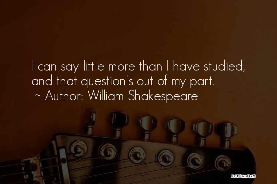 William Shakespeare Quotes: I Can Say Little More Than I Have Studied, And That Question's Out Of My Part.