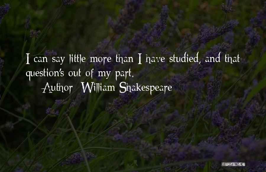 William Shakespeare Quotes: I Can Say Little More Than I Have Studied, And That Question's Out Of My Part.