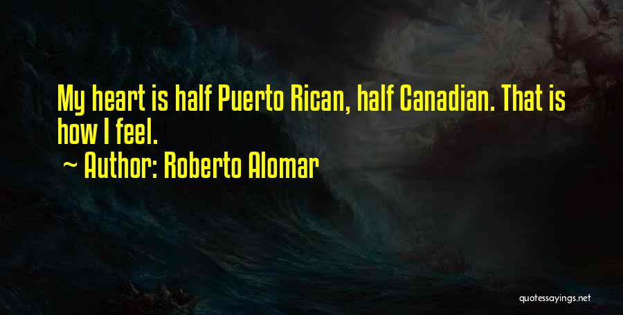 Roberto Alomar Quotes: My Heart Is Half Puerto Rican, Half Canadian. That Is How I Feel.