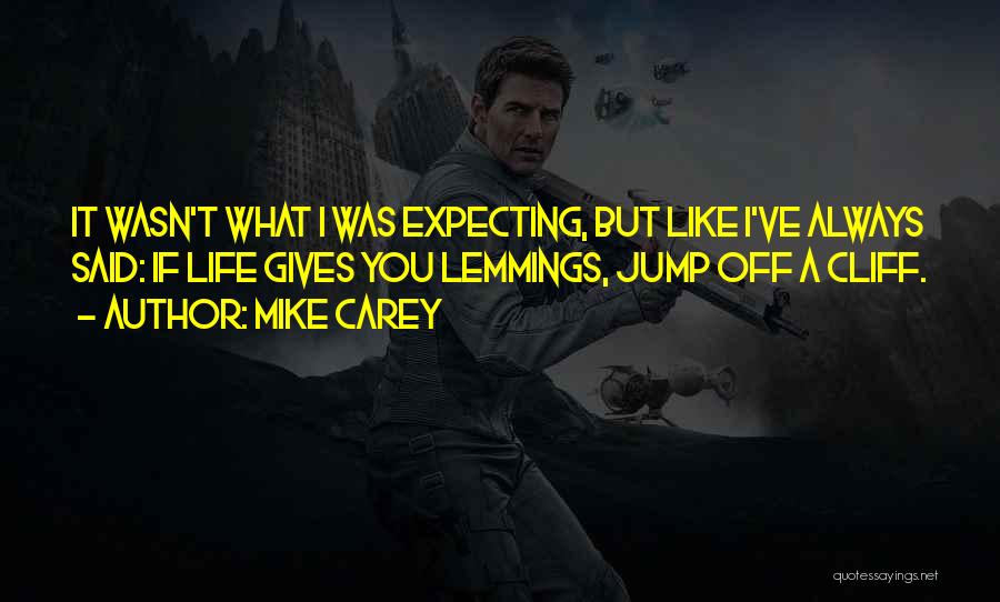 Mike Carey Quotes: It Wasn't What I Was Expecting, But Like I've Always Said: If Life Gives You Lemmings, Jump Off A Cliff.