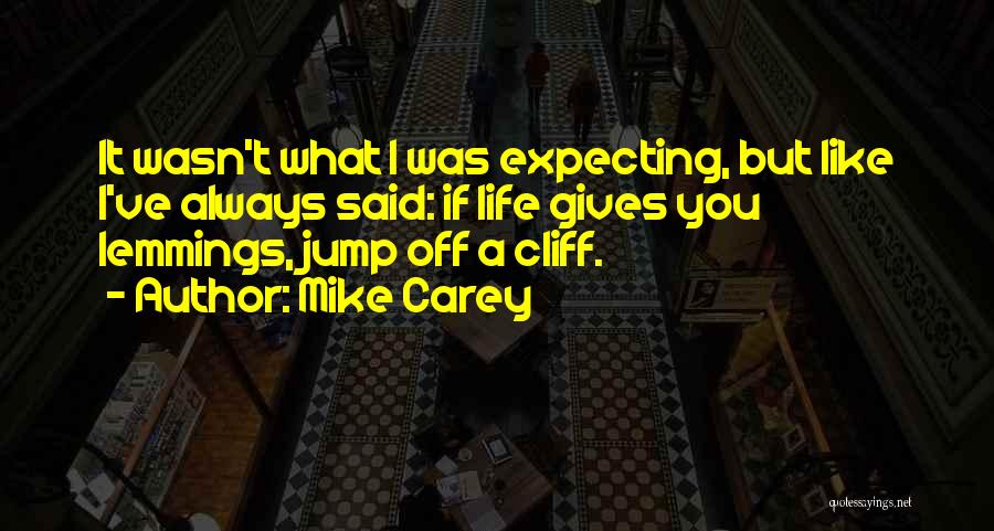 Mike Carey Quotes: It Wasn't What I Was Expecting, But Like I've Always Said: If Life Gives You Lemmings, Jump Off A Cliff.